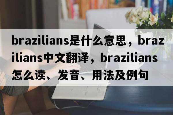 brazilians是什么意思，brazilians中文翻譯，brazilians怎么讀、發(fā)音、用法及例句