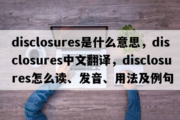 disclosures是什么意思，disclosures中文翻譯，disclosures怎么讀、發(fā)音、用法及例句