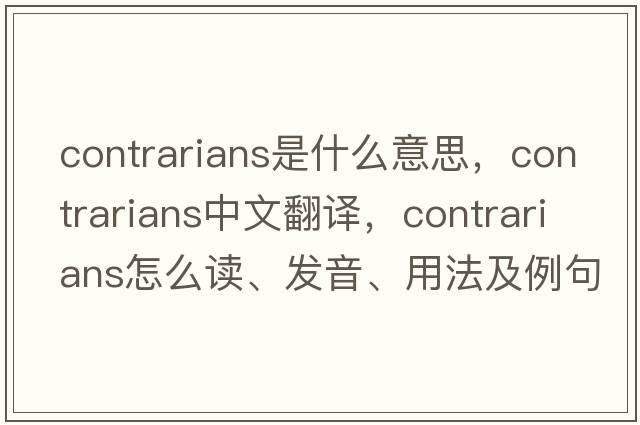 contrarians是什么意思，contrarians中文翻譯，contrarians怎么讀、發(fā)音、用法及例句