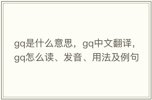 GQ是什么意思，GQ中文翻譯，GQ怎么讀、發(fā)音、用法及例句