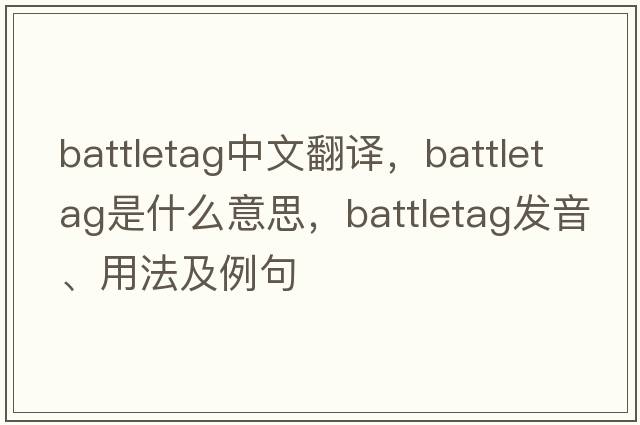 battletag中文翻譯，battletag是什么意思，battletag發(fā)音、用法及例句