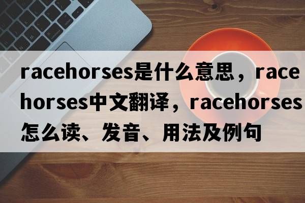 racehorses是什么意思，racehorses中文翻譯，racehorses怎么讀、發(fā)音、用法及例句