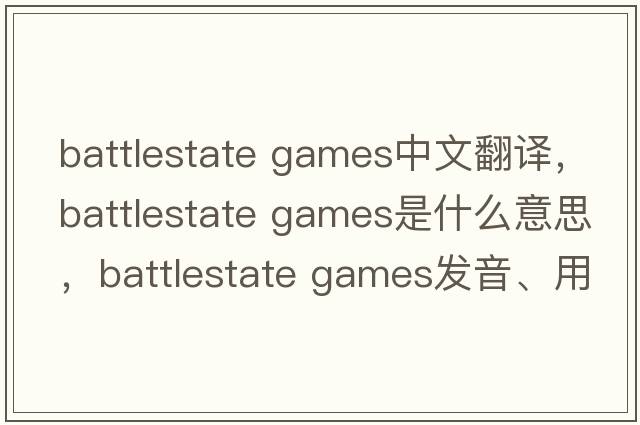 battlestate games中文翻譯，battlestate games是什么意思，battlestate games發(fā)音、用法及例句