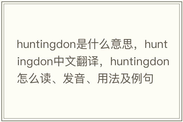 Huntingdon是什么意思，Huntingdon中文翻譯，Huntingdon怎么讀、發(fā)音、用法及例句