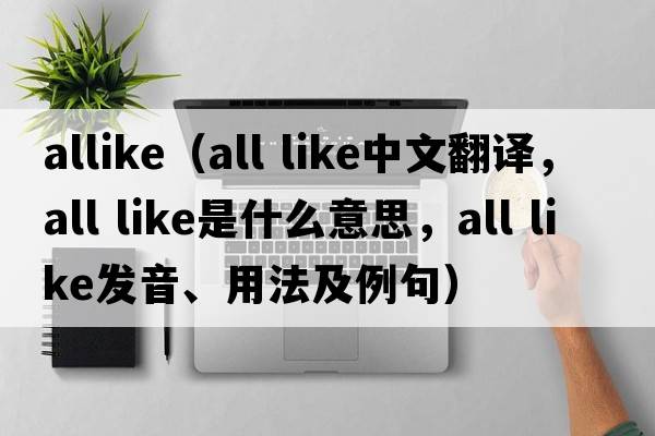 allike（all like中文翻譯，all like是什么意思，all like發(fā)音、用法及例句）