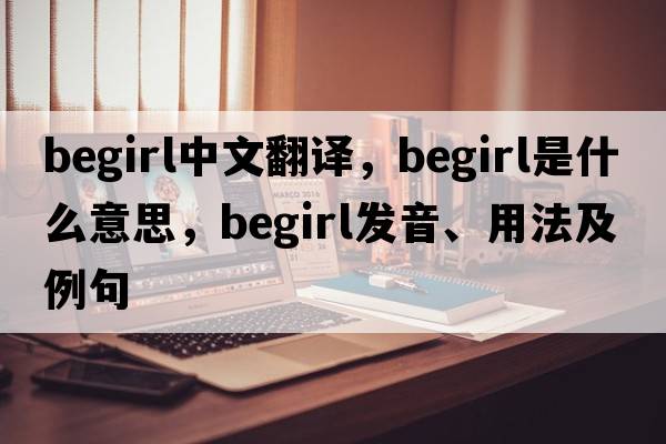 begirl中文翻譯，begirl是什么意思，begirl發(fā)音、用法及例句