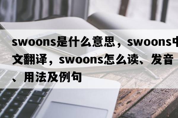 swoons是什么意思，swoons中文翻譯，swoons怎么讀、發(fā)音、用法及例句