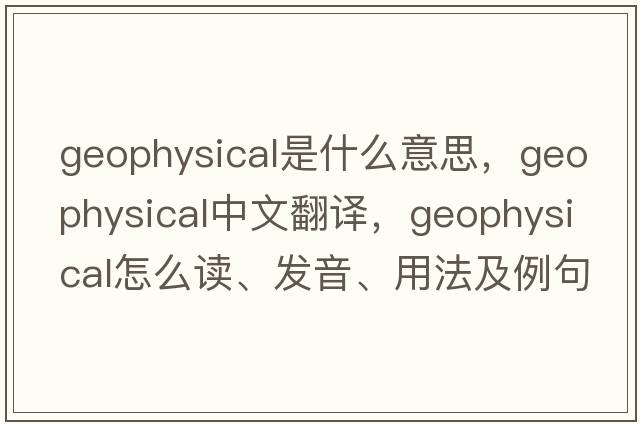 geophysical是什么意思，geophysical中文翻譯，geophysical怎么讀、發(fā)音、用法及例句