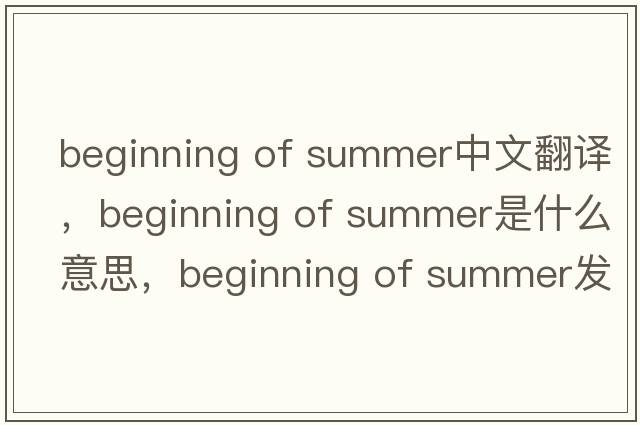 beginning of summer中文翻譯，beginning of summer是什么意思，beginning of summer發(fā)音、用法及例句