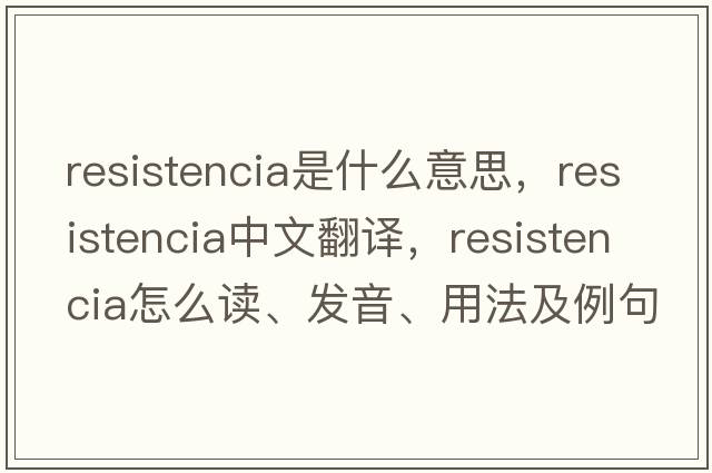 Resistencia是什么意思，Resistencia中文翻譯，Resistencia怎么讀、發(fā)音、用法及例句