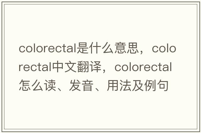 colorectal是什么意思，colorectal中文翻譯，colorectal怎么讀、發(fā)音、用法及例句