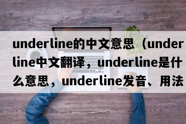 underline的中文意思（underline中文翻譯，underline是什么意思，underline發(fā)音、用法及例句）