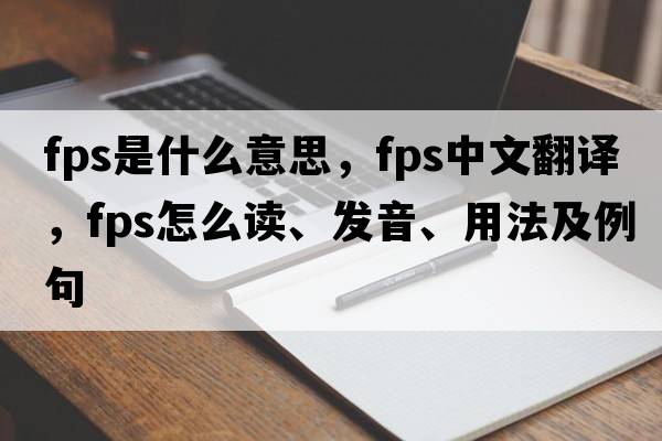 fps是什么意思，fps中文翻譯，fps怎么讀、發(fā)音、用法及例句