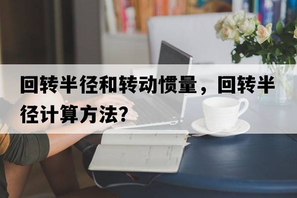 回轉(zhuǎn)半徑和轉(zhuǎn)動(dòng)慣量，回轉(zhuǎn)半徑計(jì)算方法？