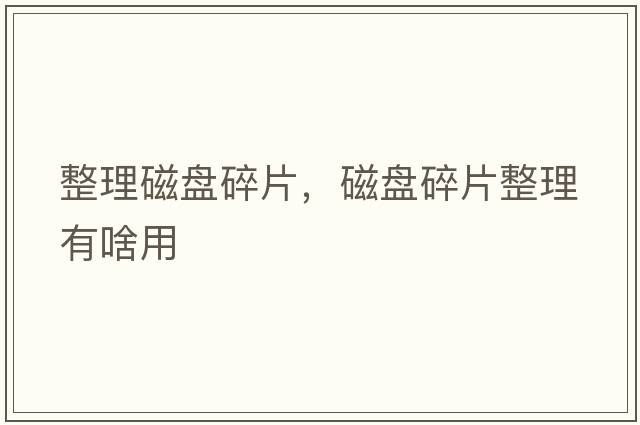 整理磁盤碎片，磁盤碎片整理有啥用