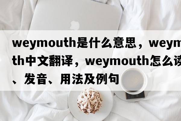 Weymouth是什么意思，Weymouth中文翻譯，Weymouth怎么讀、發(fā)音、用法及例句