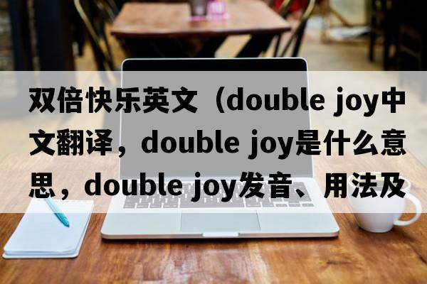 雙倍快樂英文（double joy中文翻譯，double joy是什么意思，double joy發(fā)音、用法及例句）