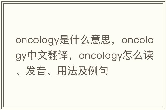 oncology是什么意思，oncology中文翻譯，oncology怎么讀、發(fā)音、用法及例句