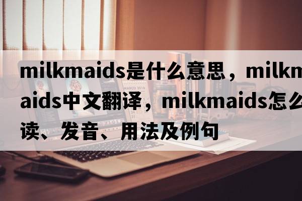 milkmaids是什么意思，milkmaids中文翻譯，milkmaids怎么讀、發(fā)音、用法及例句