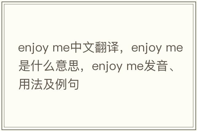 enjoy me中文翻譯，enjoy me是什么意思，enjoy me發(fā)音、用法及例句