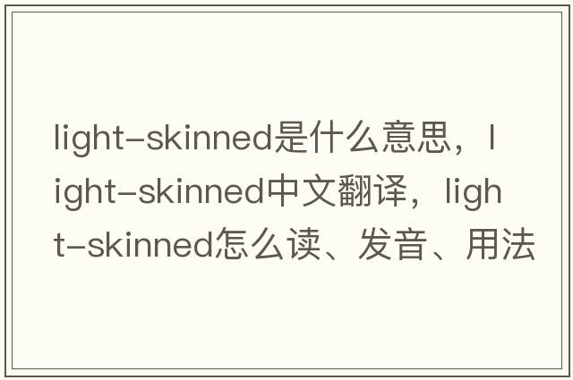light-skinned是什么意思，light-skinned中文翻譯，light-skinned怎么讀、發(fā)音、用法及例句