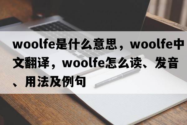 Woolfe是什么意思，Woolfe中文翻譯，Woolfe怎么讀、發(fā)音、用法及例句