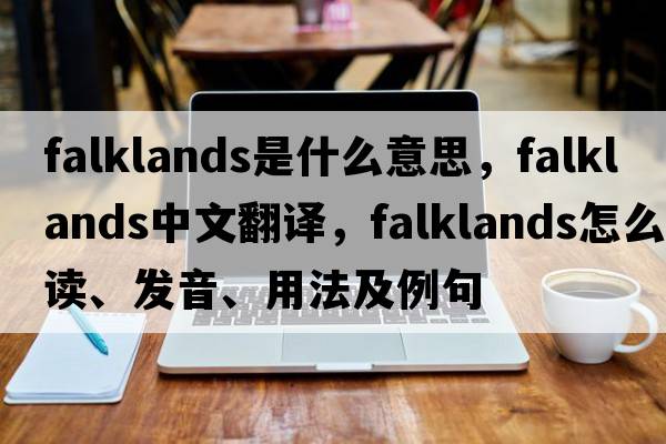 Falklands是什么意思，F(xiàn)alklands中文翻譯，F(xiàn)alklands怎么讀、發(fā)音、用法及例句