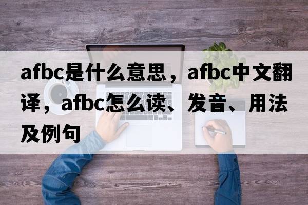 AFBC是什么意思，AFBC中文翻譯，AFBC怎么讀、發(fā)音、用法及例句