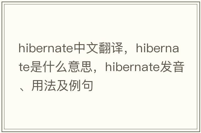 hibernate中文翻譯，hibernate是什么意思，hibernate發(fā)音、用法及例句