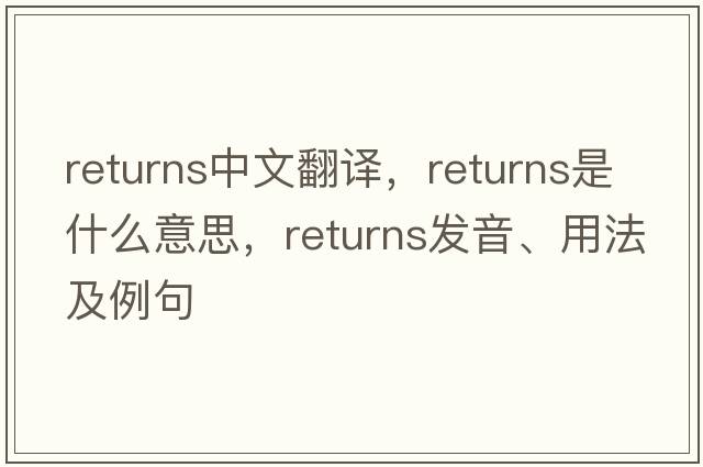 returns中文翻譯，returns是什么意思，returns發(fā)音、用法及例句