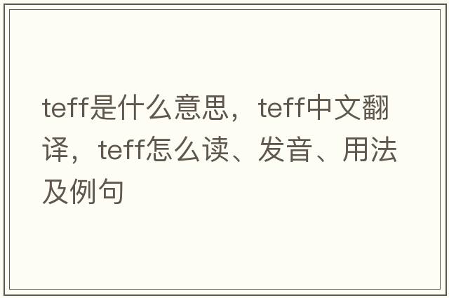 teff是什么意思，teff中文翻譯，teff怎么讀、發(fā)音、用法及例句