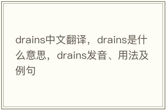 drains中文翻譯，drains是什么意思，drains發(fā)音、用法及例句