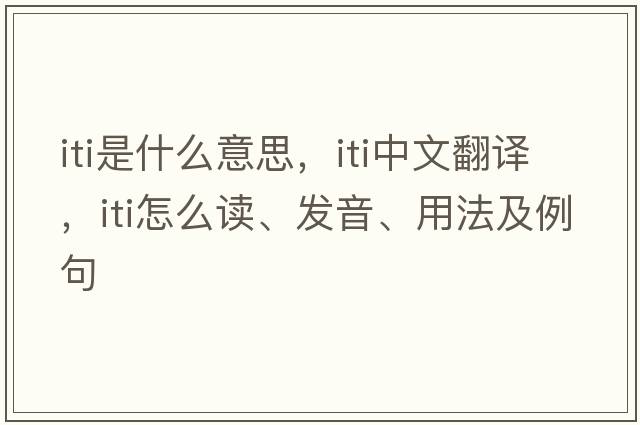 iti是什么意思，iti中文翻譯，iti怎么讀、發(fā)音、用法及例句