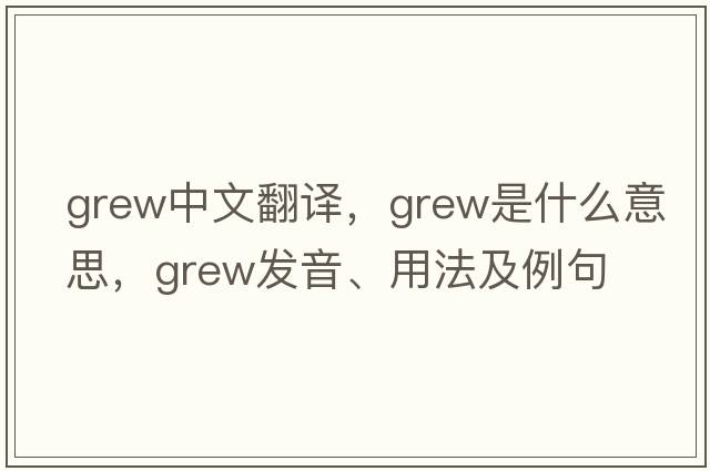 grew中文翻譯，grew是什么意思，grew發(fā)音、用法及例句