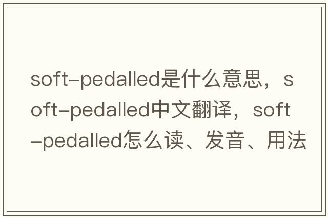 soft-pedalled是什么意思，soft-pedalled中文翻譯，soft-pedalled怎么讀、發(fā)音、用法及例句