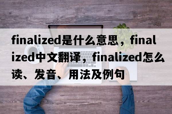 finalized是什么意思，finalized中文翻譯，finalized怎么讀、發(fā)音、用法及例句