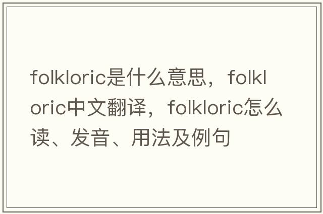 folkloric是什么意思，folkloric中文翻譯，folkloric怎么讀、發(fā)音、用法及例句