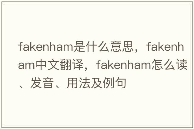 Fakenham是什么意思，F(xiàn)akenham中文翻譯，F(xiàn)akenham怎么讀、發(fā)音、用法及例句