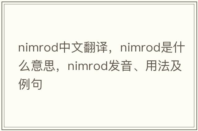 Nimrod中文翻譯，Nimrod是什么意思，Nimrod發(fā)音、用法及例句