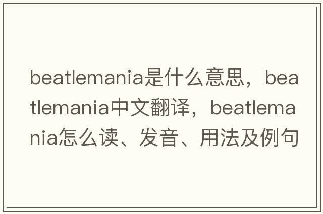 Beatlemania是什么意思，Beatlemania中文翻譯，Beatlemania怎么讀、發(fā)音、用法及例句