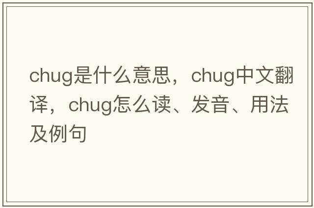 chug是什么意思，chug中文翻譯，chug怎么讀、發(fā)音、用法及例句