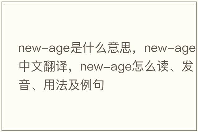 new-age是什么意思，new-age中文翻譯，new-age怎么讀、發(fā)音、用法及例句