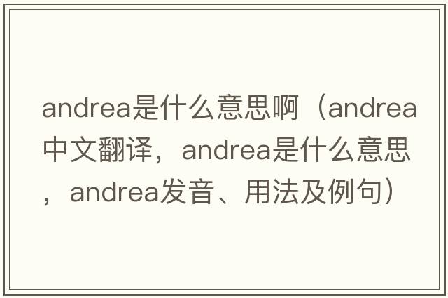 andrea是什么意思啊（andrea中文翻譯，andrea是什么意思，andrea發(fā)音、用法及例句）
