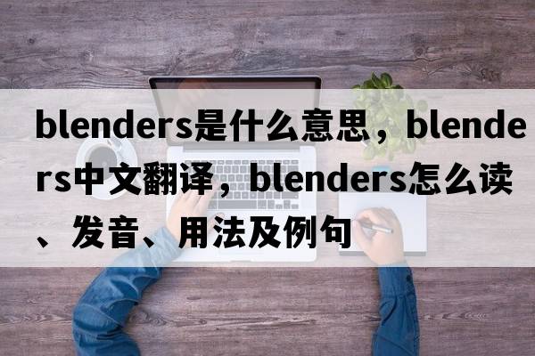 blenders是什么意思，blenders中文翻譯，blenders怎么讀、發(fā)音、用法及例句