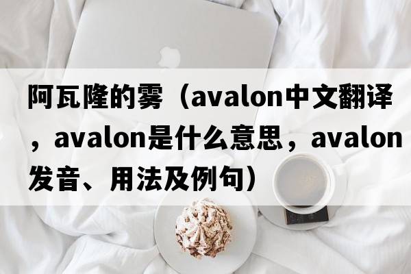 阿瓦隆的霧（avalon中文翻譯，avalon是什么意思，avalon發(fā)音、用法及例句）