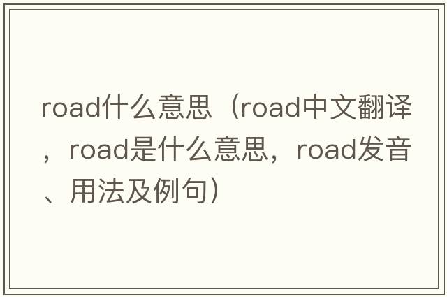 road什么意思（road中文翻譯，road是什么意思，road發(fā)音、用法及例句）