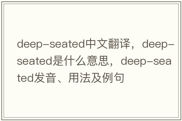 deep-seated中文翻譯，deep-seated是什么意思，deep-seated發(fā)音、用法及例句