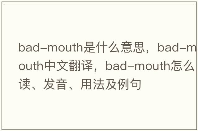 bad-mouth是什么意思，bad-mouth中文翻譯，bad-mouth怎么讀、發(fā)音、用法及例句
