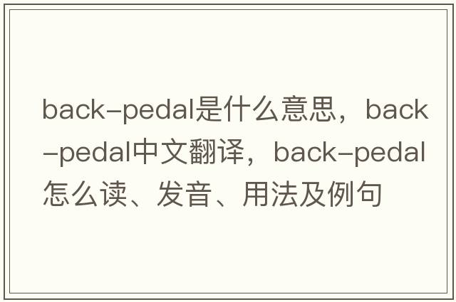 back-pedal是什么意思，back-pedal中文翻譯，back-pedal怎么讀、發(fā)音、用法及例句