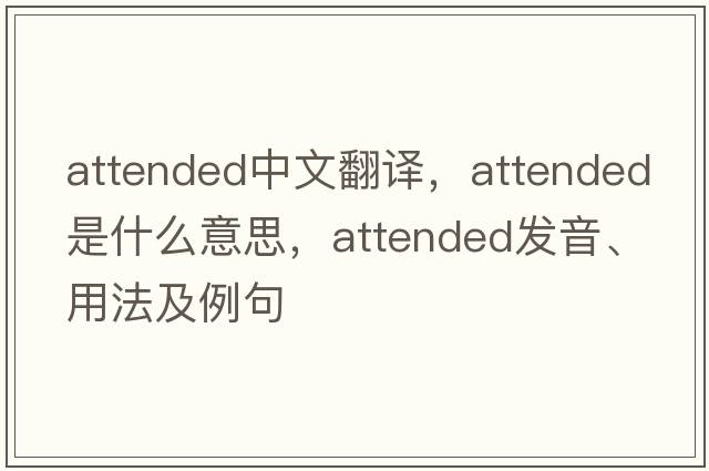 attended中文翻譯，attended是什么意思，attended發(fā)音、用法及例句